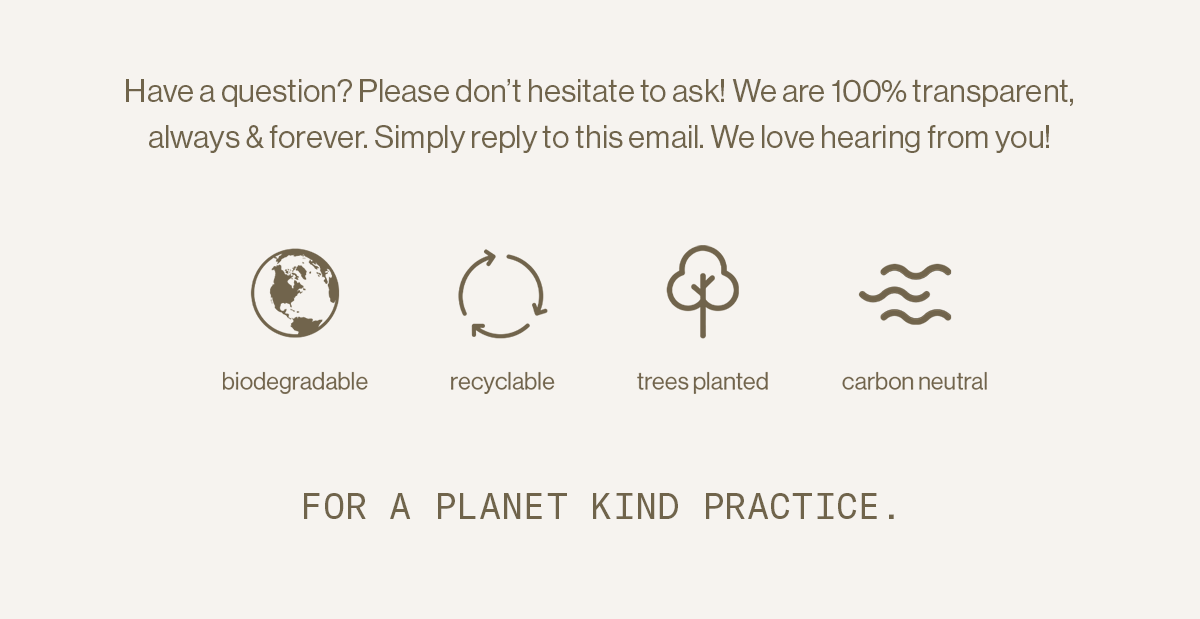 Biodegradable, recyclable, trees planted, carbon neutral — for a planet kind practice.