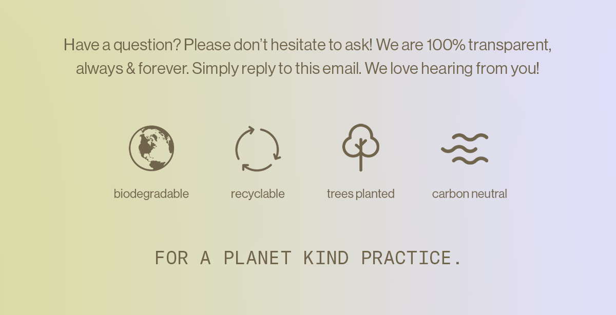 Biodegradable, recyclable, trees planted, carbon neutral — for a planet kind practice.